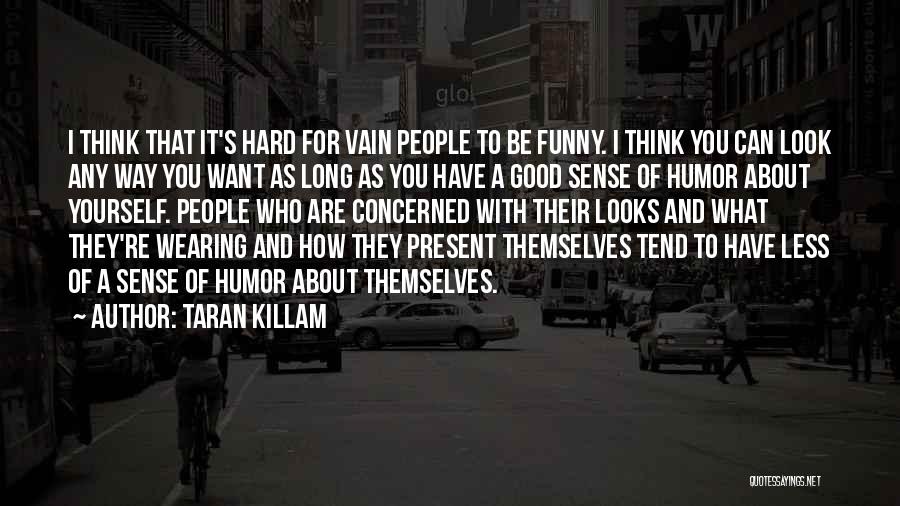 Taran Killam Quotes: I Think That It's Hard For Vain People To Be Funny. I Think You Can Look Any Way You Want