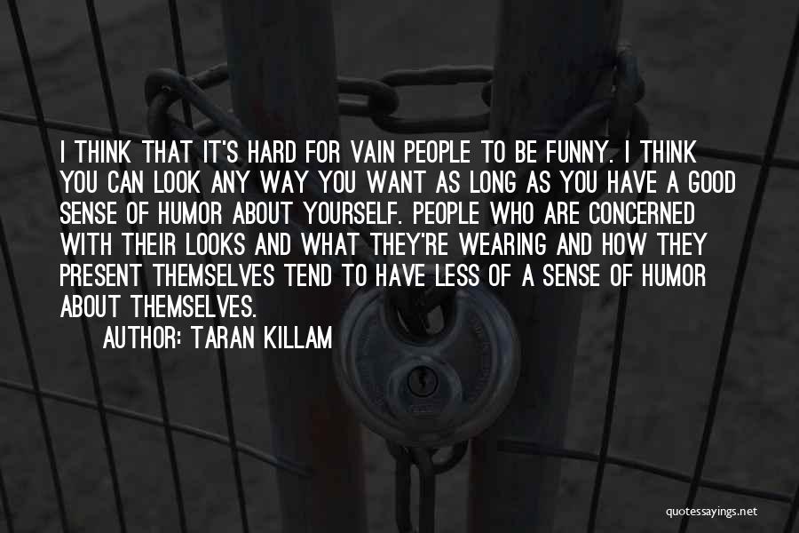 Taran Killam Quotes: I Think That It's Hard For Vain People To Be Funny. I Think You Can Look Any Way You Want