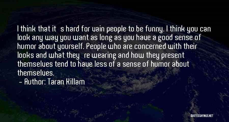 Taran Killam Quotes: I Think That It's Hard For Vain People To Be Funny. I Think You Can Look Any Way You Want