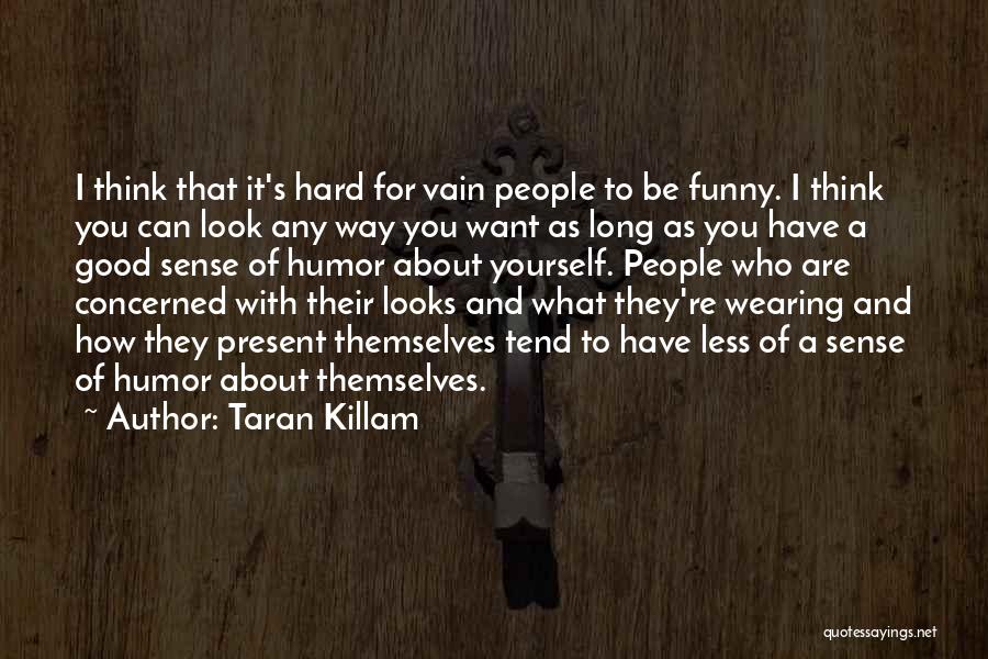 Taran Killam Quotes: I Think That It's Hard For Vain People To Be Funny. I Think You Can Look Any Way You Want