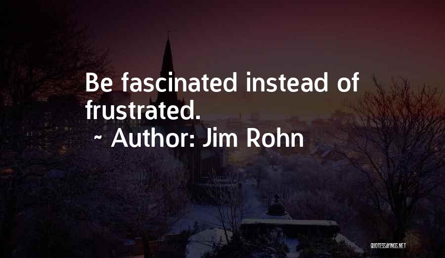Jim Rohn Quotes: Be Fascinated Instead Of Frustrated.