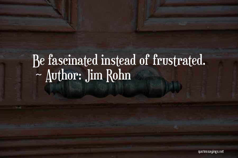 Jim Rohn Quotes: Be Fascinated Instead Of Frustrated.