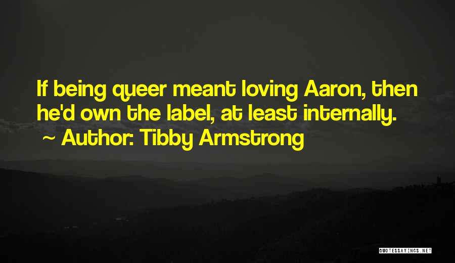 Tibby Armstrong Quotes: If Being Queer Meant Loving Aaron, Then He'd Own The Label, At Least Internally.