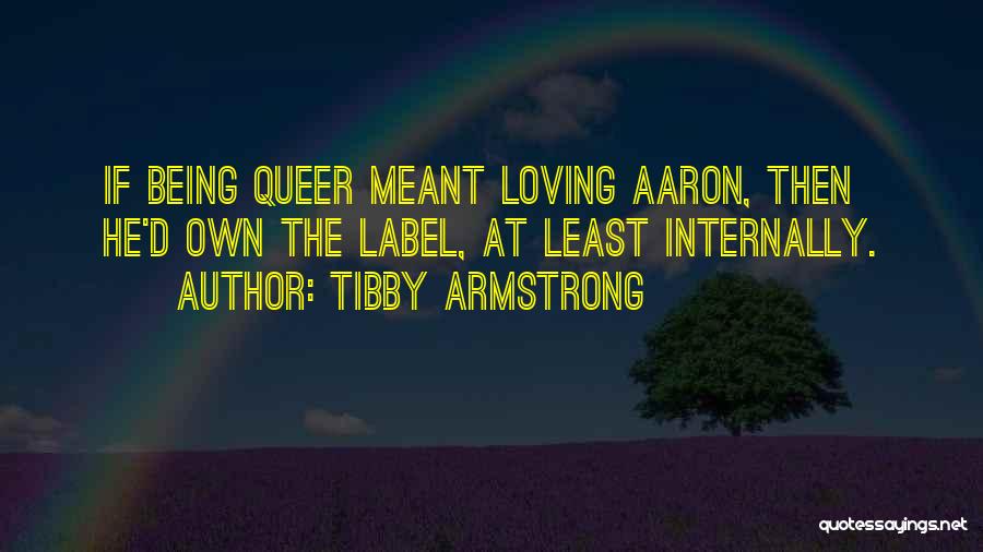 Tibby Armstrong Quotes: If Being Queer Meant Loving Aaron, Then He'd Own The Label, At Least Internally.