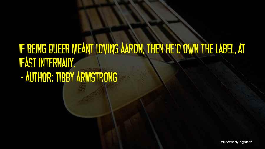 Tibby Armstrong Quotes: If Being Queer Meant Loving Aaron, Then He'd Own The Label, At Least Internally.