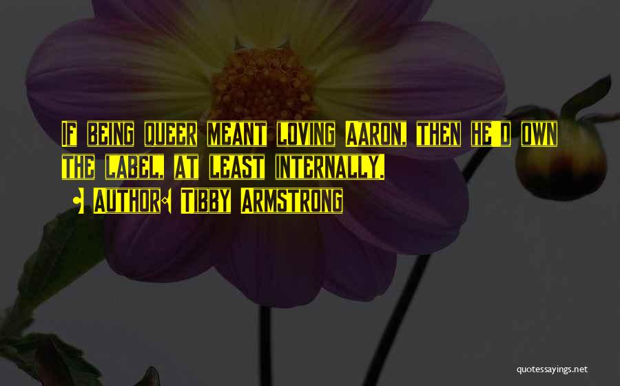Tibby Armstrong Quotes: If Being Queer Meant Loving Aaron, Then He'd Own The Label, At Least Internally.