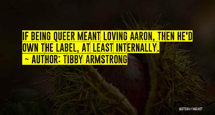 Tibby Armstrong Quotes: If Being Queer Meant Loving Aaron, Then He'd Own The Label, At Least Internally.