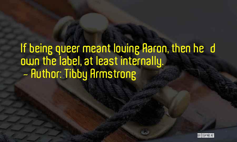 Tibby Armstrong Quotes: If Being Queer Meant Loving Aaron, Then He'd Own The Label, At Least Internally.