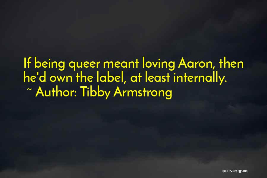 Tibby Armstrong Quotes: If Being Queer Meant Loving Aaron, Then He'd Own The Label, At Least Internally.