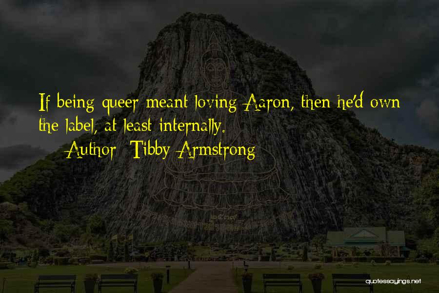 Tibby Armstrong Quotes: If Being Queer Meant Loving Aaron, Then He'd Own The Label, At Least Internally.
