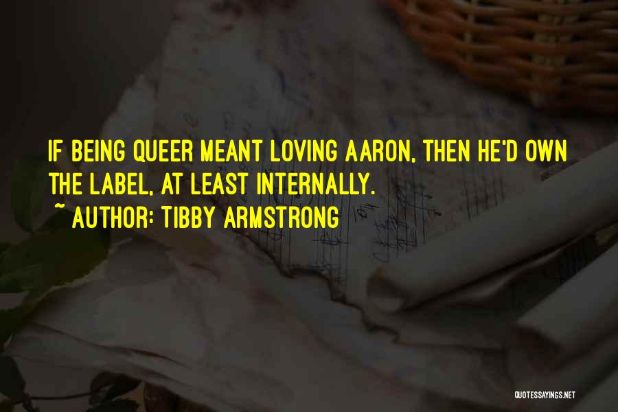 Tibby Armstrong Quotes: If Being Queer Meant Loving Aaron, Then He'd Own The Label, At Least Internally.
