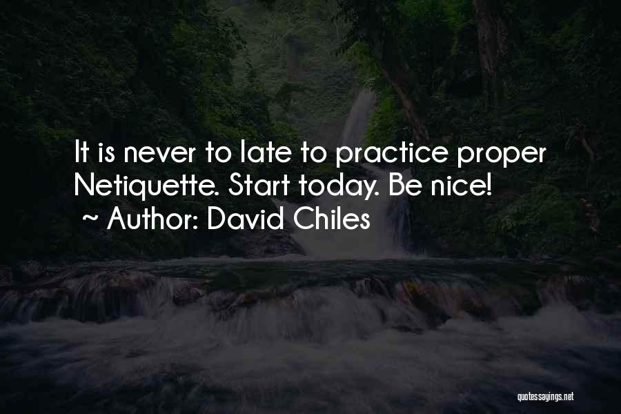 David Chiles Quotes: It Is Never To Late To Practice Proper Netiquette. Start Today. Be Nice!