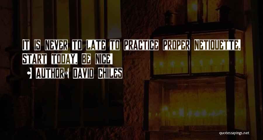 David Chiles Quotes: It Is Never To Late To Practice Proper Netiquette. Start Today. Be Nice!