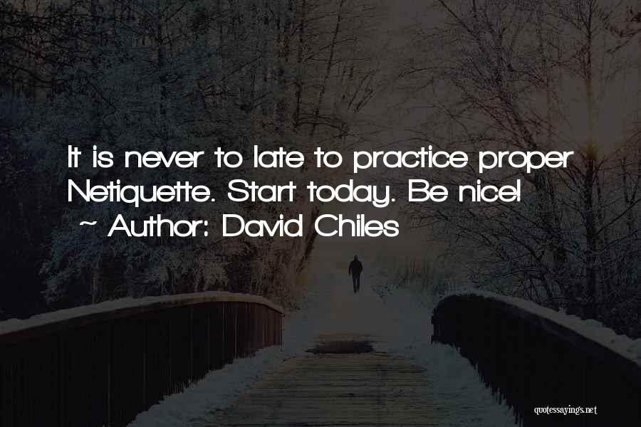 David Chiles Quotes: It Is Never To Late To Practice Proper Netiquette. Start Today. Be Nice!