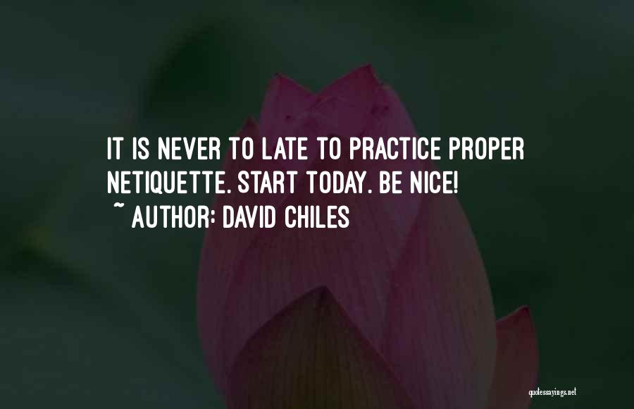 David Chiles Quotes: It Is Never To Late To Practice Proper Netiquette. Start Today. Be Nice!