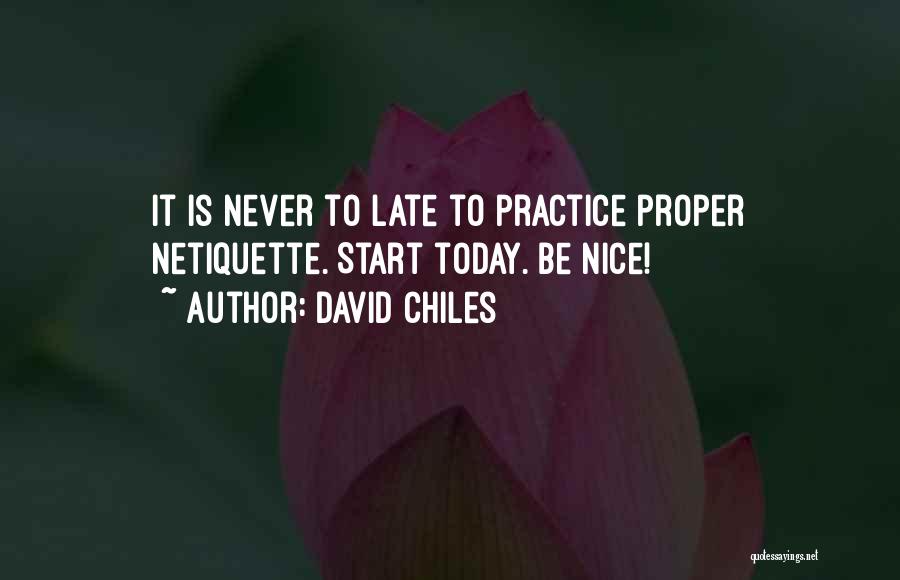 David Chiles Quotes: It Is Never To Late To Practice Proper Netiquette. Start Today. Be Nice!