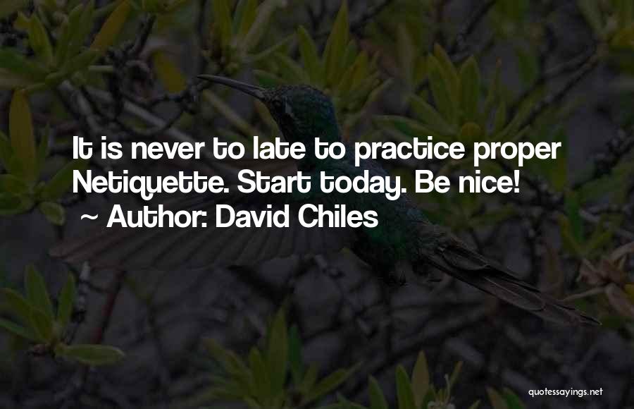 David Chiles Quotes: It Is Never To Late To Practice Proper Netiquette. Start Today. Be Nice!