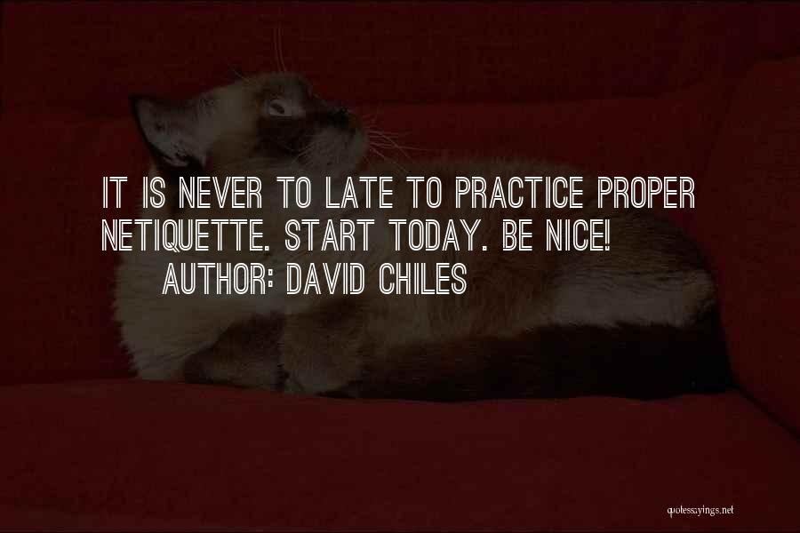 David Chiles Quotes: It Is Never To Late To Practice Proper Netiquette. Start Today. Be Nice!