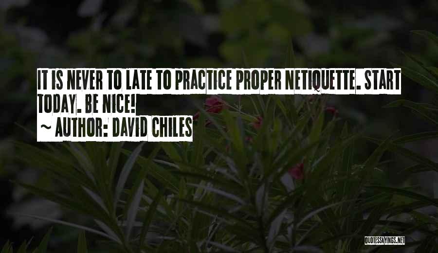 David Chiles Quotes: It Is Never To Late To Practice Proper Netiquette. Start Today. Be Nice!