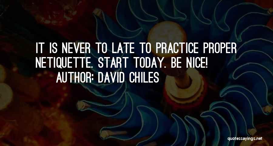 David Chiles Quotes: It Is Never To Late To Practice Proper Netiquette. Start Today. Be Nice!