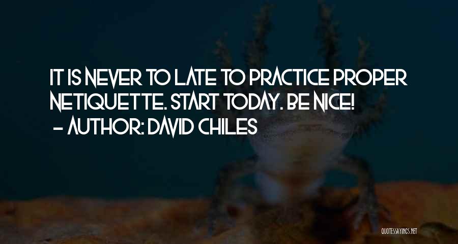 David Chiles Quotes: It Is Never To Late To Practice Proper Netiquette. Start Today. Be Nice!