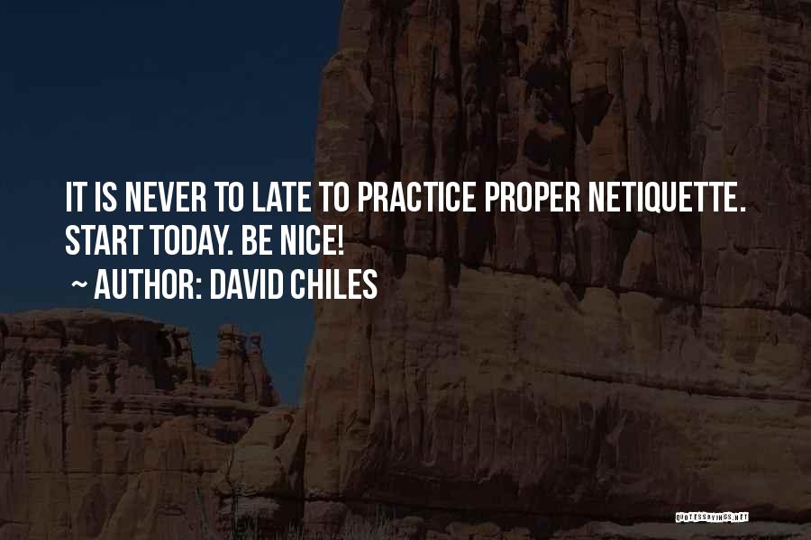 David Chiles Quotes: It Is Never To Late To Practice Proper Netiquette. Start Today. Be Nice!