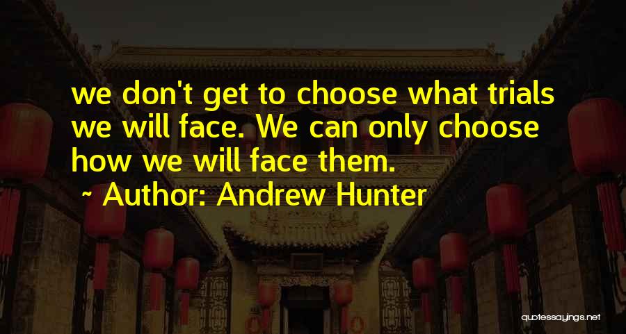 Andrew Hunter Quotes: We Don't Get To Choose What Trials We Will Face. We Can Only Choose How We Will Face Them.