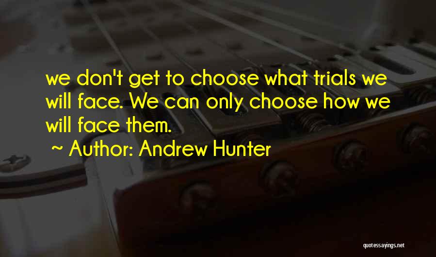 Andrew Hunter Quotes: We Don't Get To Choose What Trials We Will Face. We Can Only Choose How We Will Face Them.