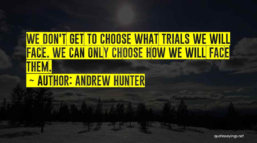 Andrew Hunter Quotes: We Don't Get To Choose What Trials We Will Face. We Can Only Choose How We Will Face Them.