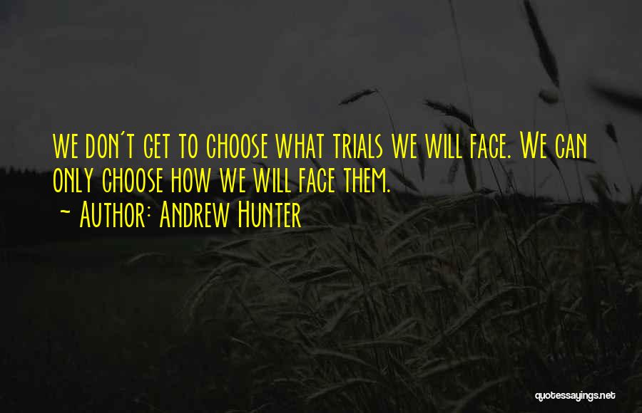 Andrew Hunter Quotes: We Don't Get To Choose What Trials We Will Face. We Can Only Choose How We Will Face Them.