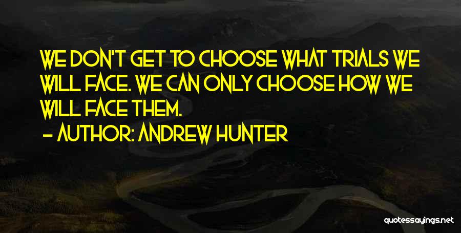 Andrew Hunter Quotes: We Don't Get To Choose What Trials We Will Face. We Can Only Choose How We Will Face Them.