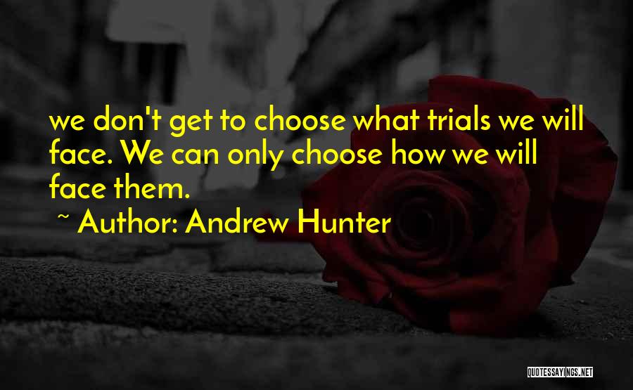 Andrew Hunter Quotes: We Don't Get To Choose What Trials We Will Face. We Can Only Choose How We Will Face Them.