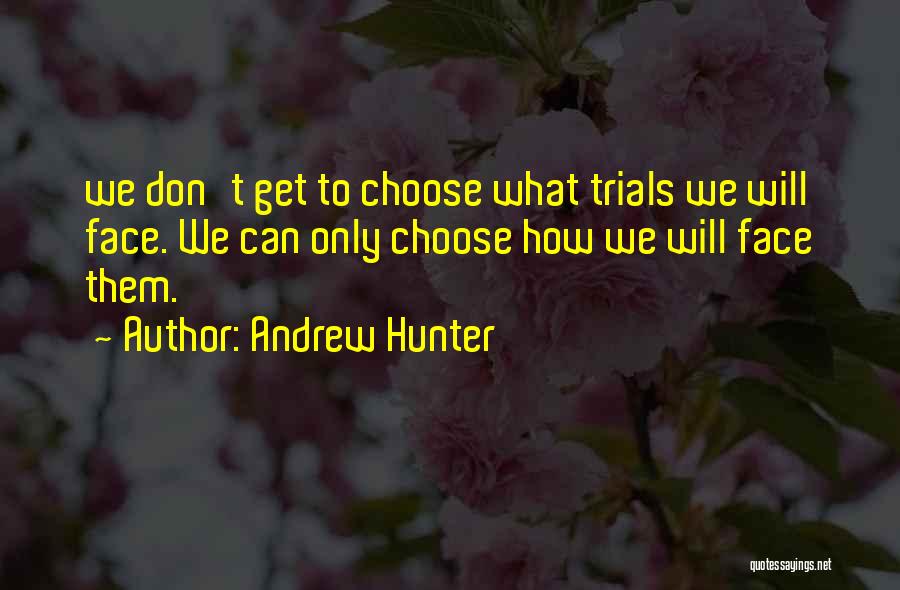 Andrew Hunter Quotes: We Don't Get To Choose What Trials We Will Face. We Can Only Choose How We Will Face Them.