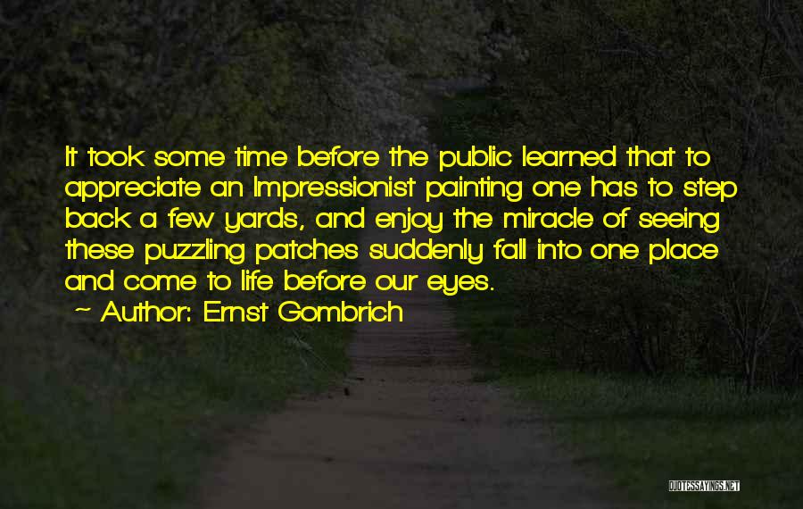 Ernst Gombrich Quotes: It Took Some Time Before The Public Learned That To Appreciate An Impressionist Painting One Has To Step Back A