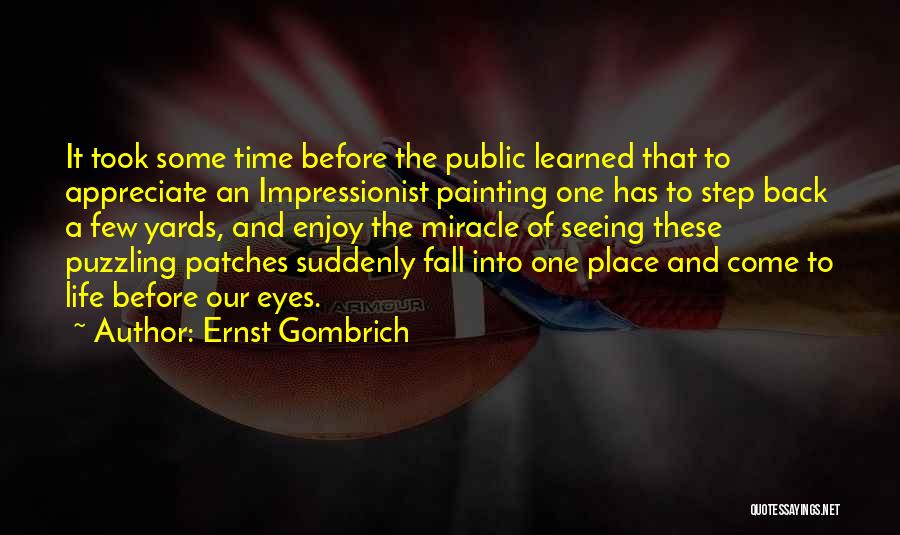 Ernst Gombrich Quotes: It Took Some Time Before The Public Learned That To Appreciate An Impressionist Painting One Has To Step Back A