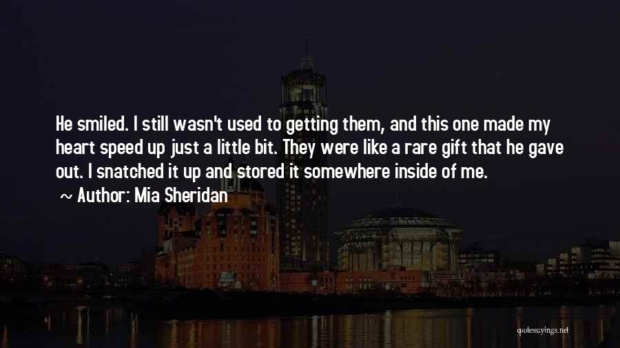 Mia Sheridan Quotes: He Smiled. I Still Wasn't Used To Getting Them, And This One Made My Heart Speed Up Just A Little