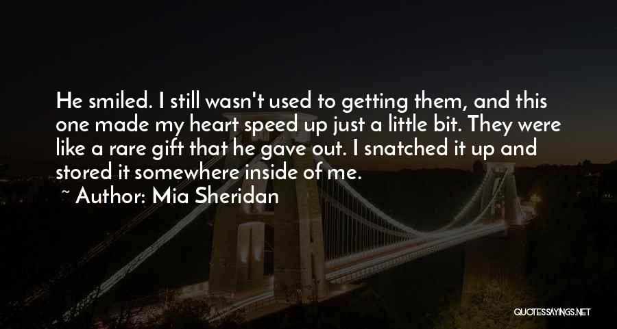 Mia Sheridan Quotes: He Smiled. I Still Wasn't Used To Getting Them, And This One Made My Heart Speed Up Just A Little