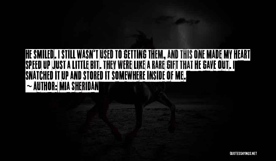 Mia Sheridan Quotes: He Smiled. I Still Wasn't Used To Getting Them, And This One Made My Heart Speed Up Just A Little