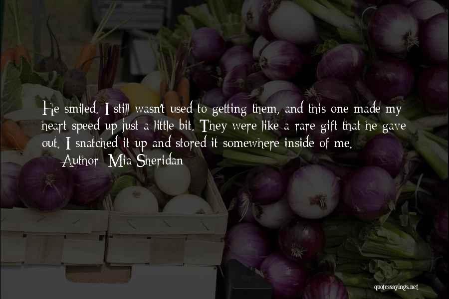 Mia Sheridan Quotes: He Smiled. I Still Wasn't Used To Getting Them, And This One Made My Heart Speed Up Just A Little