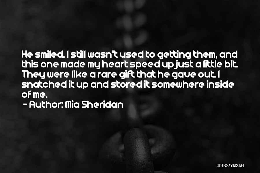 Mia Sheridan Quotes: He Smiled. I Still Wasn't Used To Getting Them, And This One Made My Heart Speed Up Just A Little