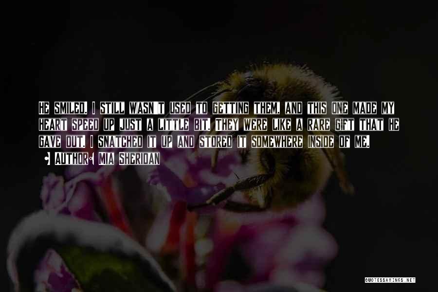 Mia Sheridan Quotes: He Smiled. I Still Wasn't Used To Getting Them, And This One Made My Heart Speed Up Just A Little
