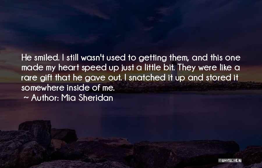 Mia Sheridan Quotes: He Smiled. I Still Wasn't Used To Getting Them, And This One Made My Heart Speed Up Just A Little