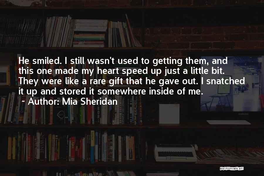 Mia Sheridan Quotes: He Smiled. I Still Wasn't Used To Getting Them, And This One Made My Heart Speed Up Just A Little