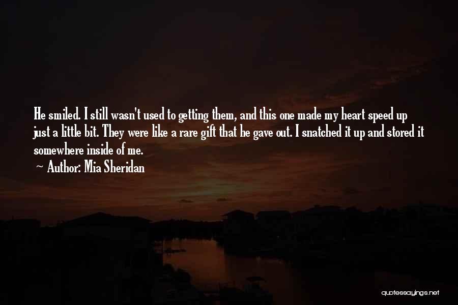 Mia Sheridan Quotes: He Smiled. I Still Wasn't Used To Getting Them, And This One Made My Heart Speed Up Just A Little