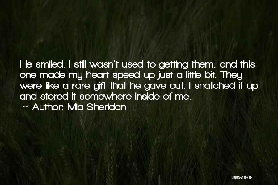 Mia Sheridan Quotes: He Smiled. I Still Wasn't Used To Getting Them, And This One Made My Heart Speed Up Just A Little