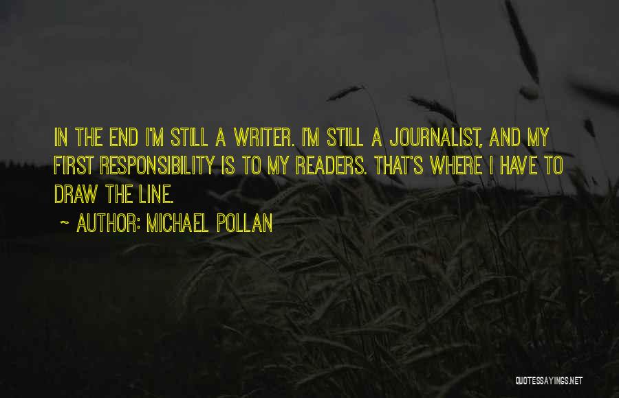 Michael Pollan Quotes: In The End I'm Still A Writer. I'm Still A Journalist, And My First Responsibility Is To My Readers. That's