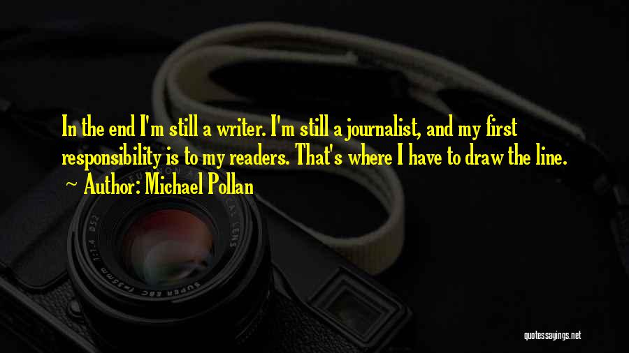Michael Pollan Quotes: In The End I'm Still A Writer. I'm Still A Journalist, And My First Responsibility Is To My Readers. That's
