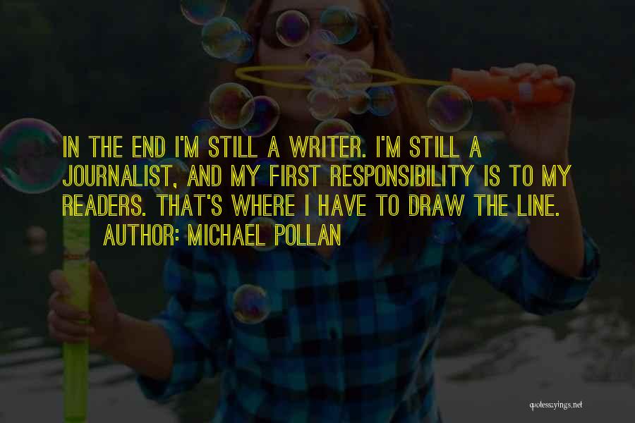 Michael Pollan Quotes: In The End I'm Still A Writer. I'm Still A Journalist, And My First Responsibility Is To My Readers. That's