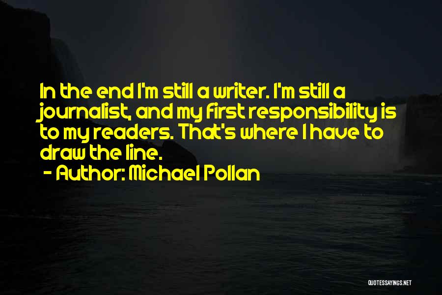 Michael Pollan Quotes: In The End I'm Still A Writer. I'm Still A Journalist, And My First Responsibility Is To My Readers. That's