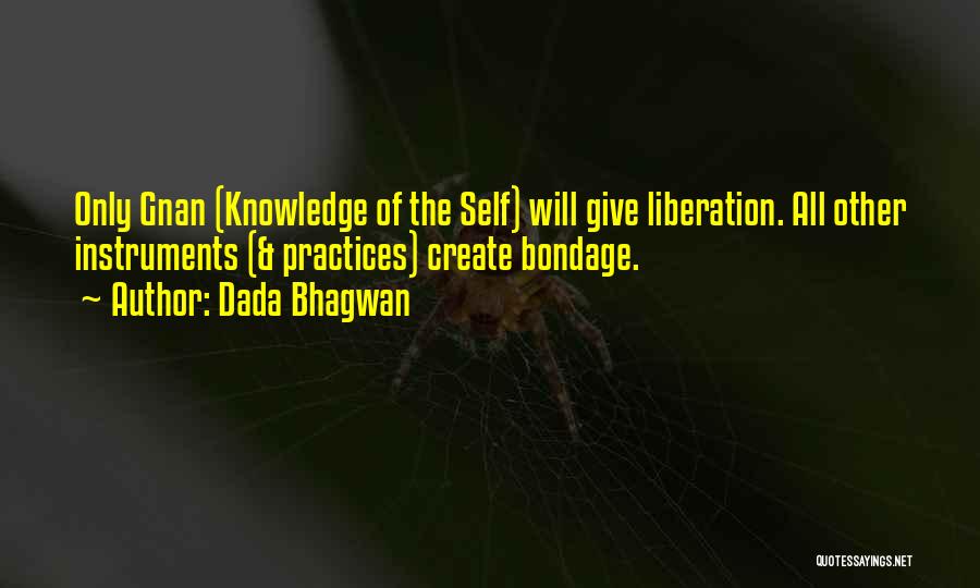 Dada Bhagwan Quotes: Only Gnan (knowledge Of The Self) Will Give Liberation. All Other Instruments (& Practices) Create Bondage.